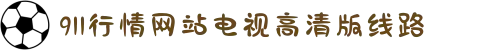 911行情网站电视高清版线路-第一时间获取全球热点资讯,让视野在直播中无限延伸!